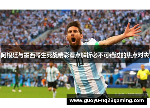 阿根廷与墨西哥生死战精彩看点解析必不可错过的焦点对决 阿根廷与墨西哥生死战精彩看点解析必不可错过的焦点对决