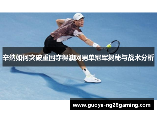 辛纳如何突破重围夺得澳网男单冠军揭秘与战术分析 辛纳如何突破重围夺得澳网男单冠军揭秘与战术分析