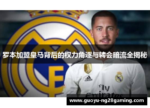 罗本加盟皇马背后的权力角逐与转会暗流全揭秘 罗本加盟皇马背后的权力角逐与转会暗流全揭秘