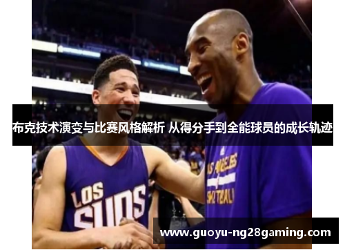 布克技术演变与比赛风格解析 从得分手到全能球员的成长轨迹