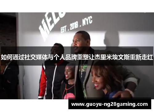 如何通过社交媒体与个人品牌重塑让杰里米埃文斯重新走红