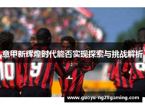 意甲新辉煌时代能否实现探索与挑战解析