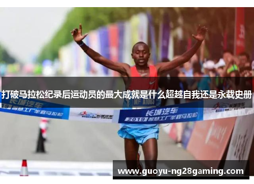 打破马拉松纪录后运动员的最大成就是什么超越自我还是永载史册