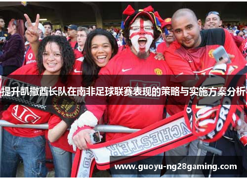 提升凯撒酋长队在南非足球联赛表现的策略与实施方案分析