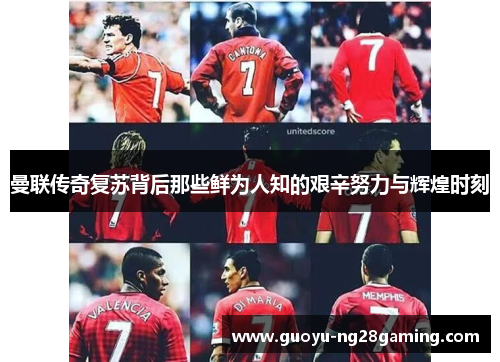 曼联传奇复苏背后那些鲜为人知的艰辛努力与辉煌时刻 曼联传奇复苏背后那些鲜为人知的艰辛努力与辉煌时刻