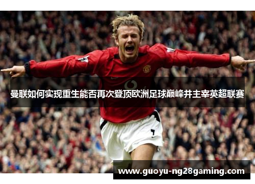 曼联如何实现重生能否再次登顶欧洲足球巅峰并主宰英超联赛 曼联如何实现重生能否再次登顶欧洲足球巅峰并主宰英超联赛