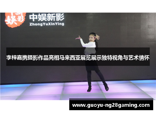 李梓嘉携摄影作品亮相马来西亚展览展示独特视角与艺术情怀