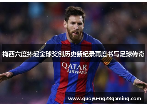 梅西六度捧起金球奖创历史新纪录再度书写足球传奇