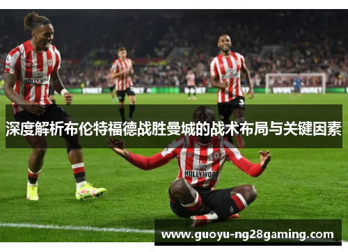 深度解析布伦特福德战胜曼城的战术布局与关键因素