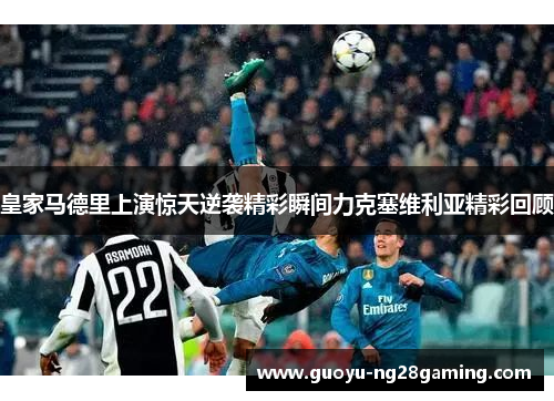 皇家马德里上演惊天逆袭精彩瞬间力克塞维利亚精彩回顾