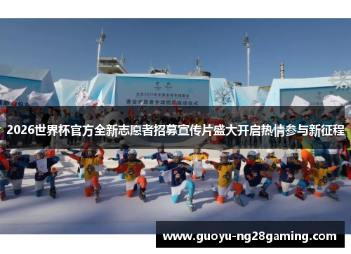 2026世界杯官方全新志愿者招募宣传片盛大开启热情参与新征程