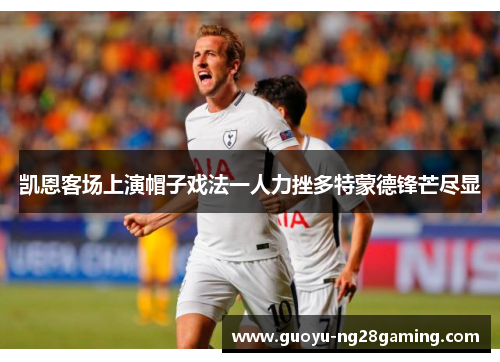 凯恩客场上演帽子戏法一人力挫多特蒙德锋芒尽显