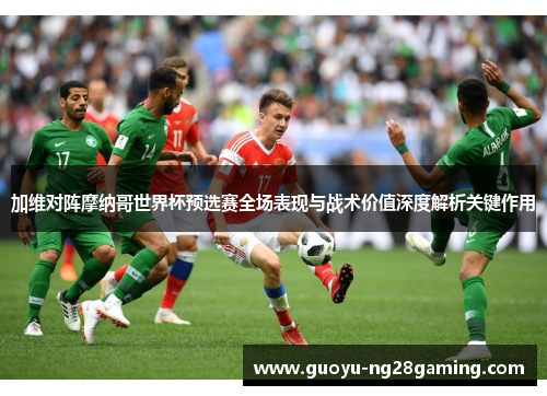 加维对阵摩纳哥世界杯预选赛全场表现与战术价值深度解析关键作用