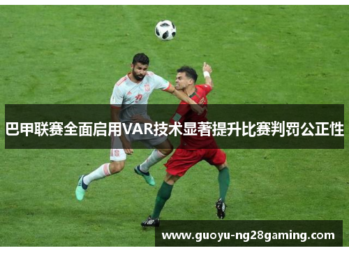 巴甲联赛全面启用VAR技术显著提升比赛判罚公正性