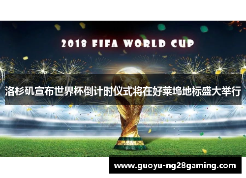 洛杉矶宣布世界杯倒计时仪式将在好莱坞地标盛大举行