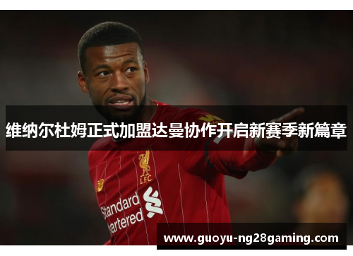 维纳尔杜姆正式加盟达曼协作开启新赛季新篇章