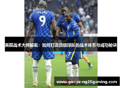 英超战术大师解密：如何打造顶级球队的战术体系与成功秘诀